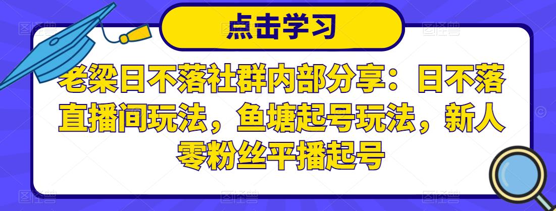 老梁日不落社群内部分享：日不落直播间玩法，鱼塘起号玩法，新人零粉丝平播起号-iTZL项目网