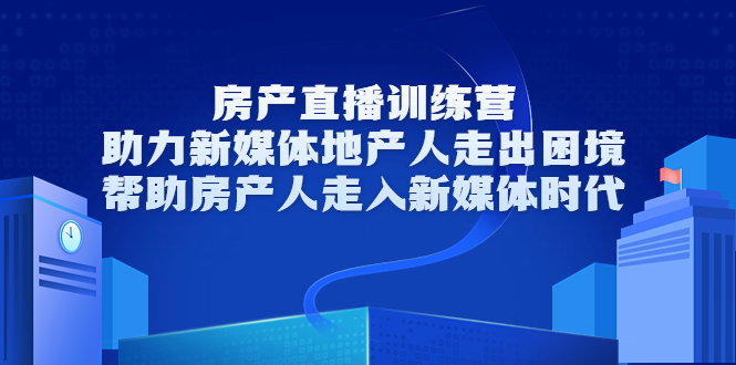 （3313期）房产直播训练营，助力新媒体地产人走出困境，帮助房产人走入新媒体时代-iTZL项目网