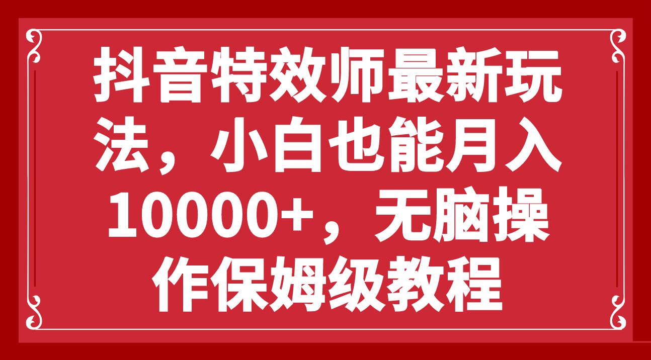 （7897期）抖音特效师最新玩法，小白也能月入10000+，无脑操作保姆级教程-iTZL项目网