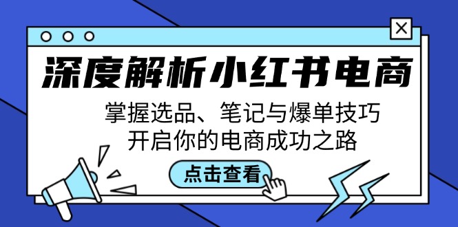 （12585期）深度解析小红书电商：掌握选品、笔记与爆单技巧，开启你的电商成功之路-iTZL项目网