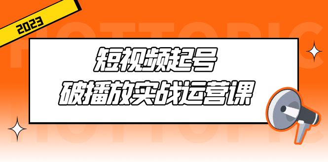 （5026期）短视频起号·破播放实战运营课，用通俗易懂大白话带你玩转短视频-iTZL项目网