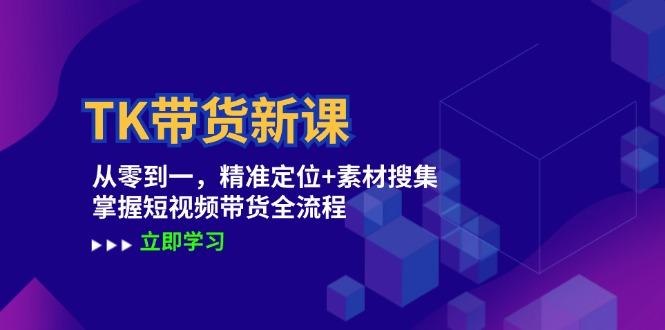 （12588期）TK带货新课：从零到一，精准定位+素材搜集 掌握短视频带货全流程-iTZL项目网