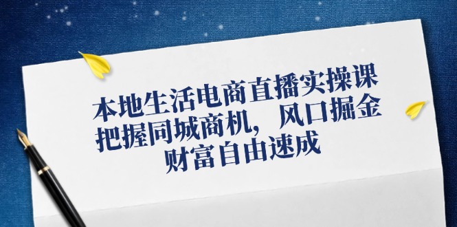 （12214期）本地生活电商直播实操课，把握同城商机，风口掘金，财富自由速成-iTZL项目网