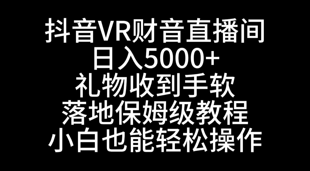 （8749期）抖音VR财神直播间，日入5000+，礼物收到手软，落地式保姆级教程，小白也…-iTZL项目网