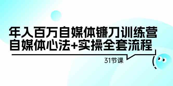 （9157期）年入百万自媒体镰刀训练营：自媒体心法+实操全套流程（31节课）-iTZL项目网