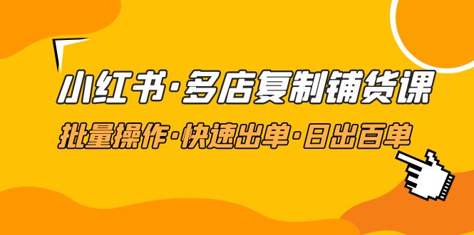 （4968期）小红书·多店复制铺货课，批量操作·快速出单·日出百单（更新2023年2月）-iTZL项目网