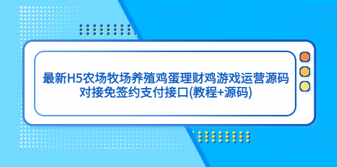 （5274期）最新H5农场牧场养殖鸡蛋理财鸡游戏运营源码/对接免签约支付接口(教程+源码)-iTZL项目网