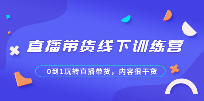 （2097期）直播带货线下训练营，0到1玩转直播带货，内容很干货-iTZL项目网