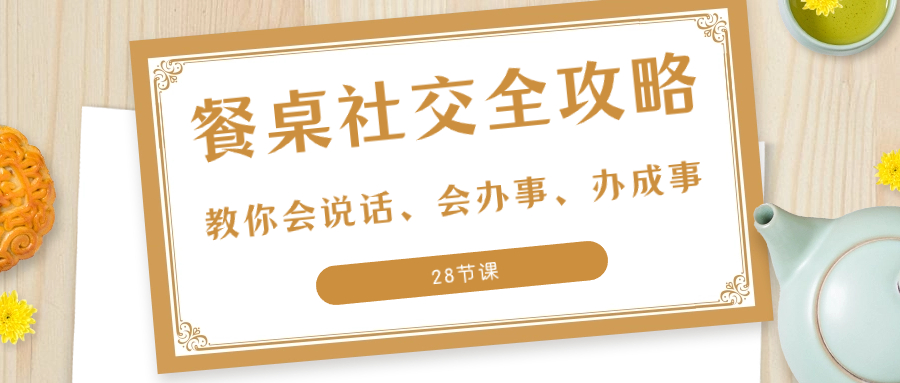 （8352期）27项·餐桌社交 全攻略：教你会说话、会办事、办成事（28节课）-iTZL项目网