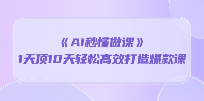 （10262期）《AI秒懂做课》1天顶10天轻松高效打造爆款课-iTZL项目网