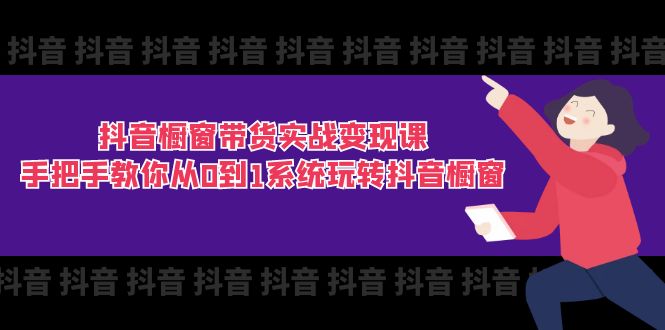 （11462期）抖音橱窗带货实战变现课：手把手教你从0到1系统玩转抖音橱窗-11节-iTZL项目网