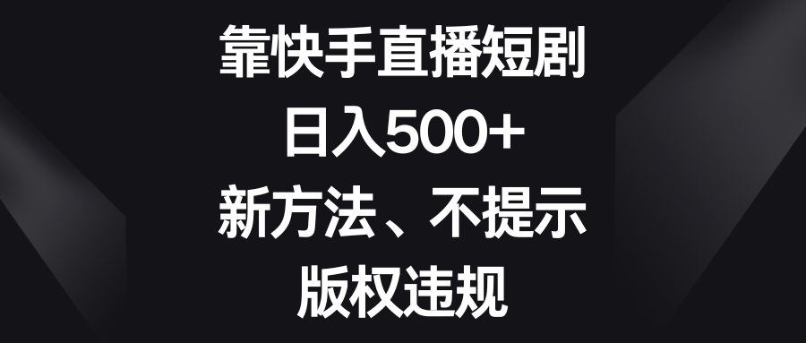 （8377期）靠快手直播短剧，日入500+，新方法、不提示版权违规-iTZL项目网