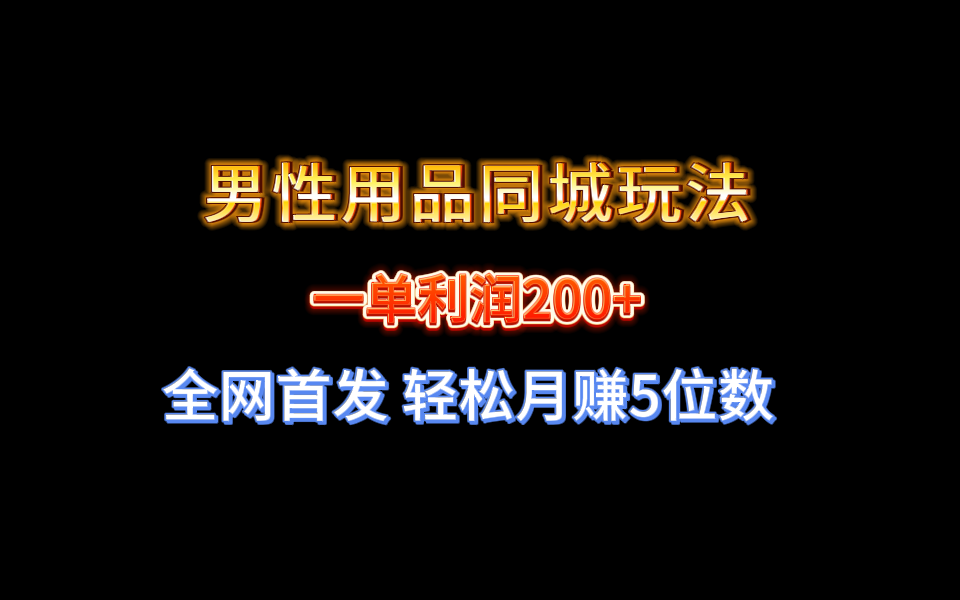 （8607期）全网首发 一单利润200+ 男性用品同城玩法 轻松月赚5位数-iTZL项目网