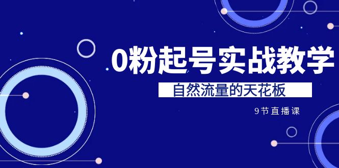 （6945期）某收费培训7-8月课程：0粉起号实战教学，自然流量的天花板（9节）-iTZL项目网