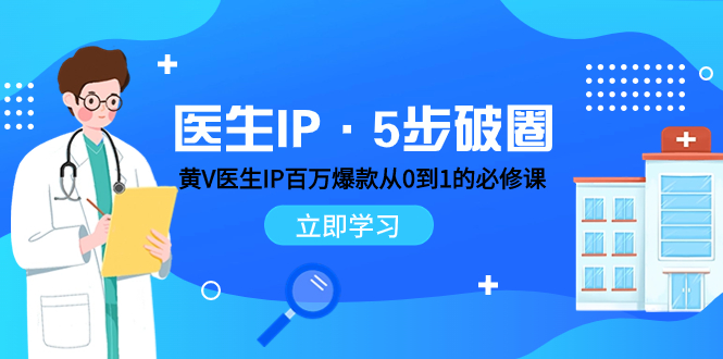 （7836期）医生IP·5步破圈：黄V医生IP百万爆款从0到1的必修课 学习内容运营的底层…-iTZL项目网