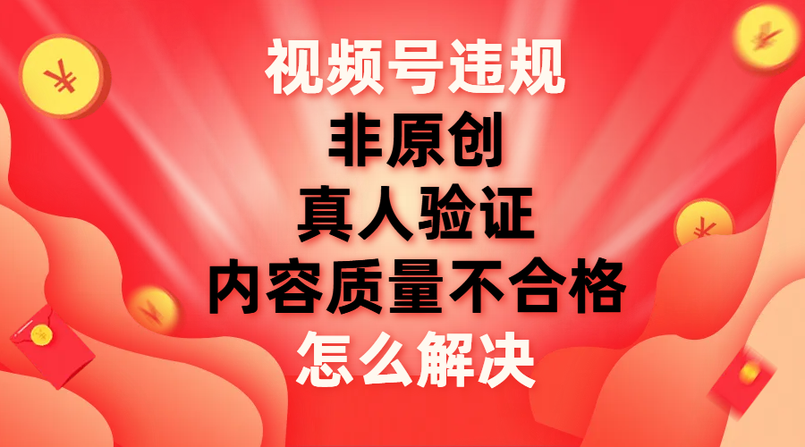 （7692期）视频号【非原创，内容质量不合格，真人验证】违规怎么解决-iTZL项目网