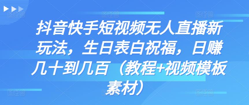 抖音快手短视频无人直播新玩法，生日表白祝福，日赚几十到几百（教程+视频模板素材）-iTZL项目网