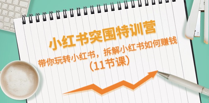 （10868期）小红书突围特训营，带你玩转小红书，拆解小红书如何赚钱（11节课）-iTZL项目网