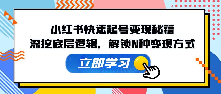 （12896期）小红书快速起号变现秘籍：深挖底层逻辑，解锁N种变现方式-iTZL项目网