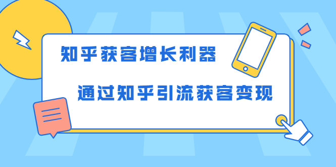 （1743期）知乎获客增长利器：教你如何轻松通过知乎引流获客变现-iTZL项目网