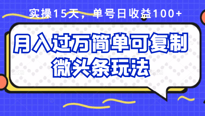 （2447期）实操15天，单号日收益100+，月入过万简单可复制的微头条玩法【付费文章】-iTZL项目网