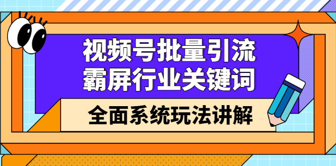 （2416期）视频号批量引流，霸屏行业关键词（基础班）全面系统玩法讲解【无水印】-iTZL项目网