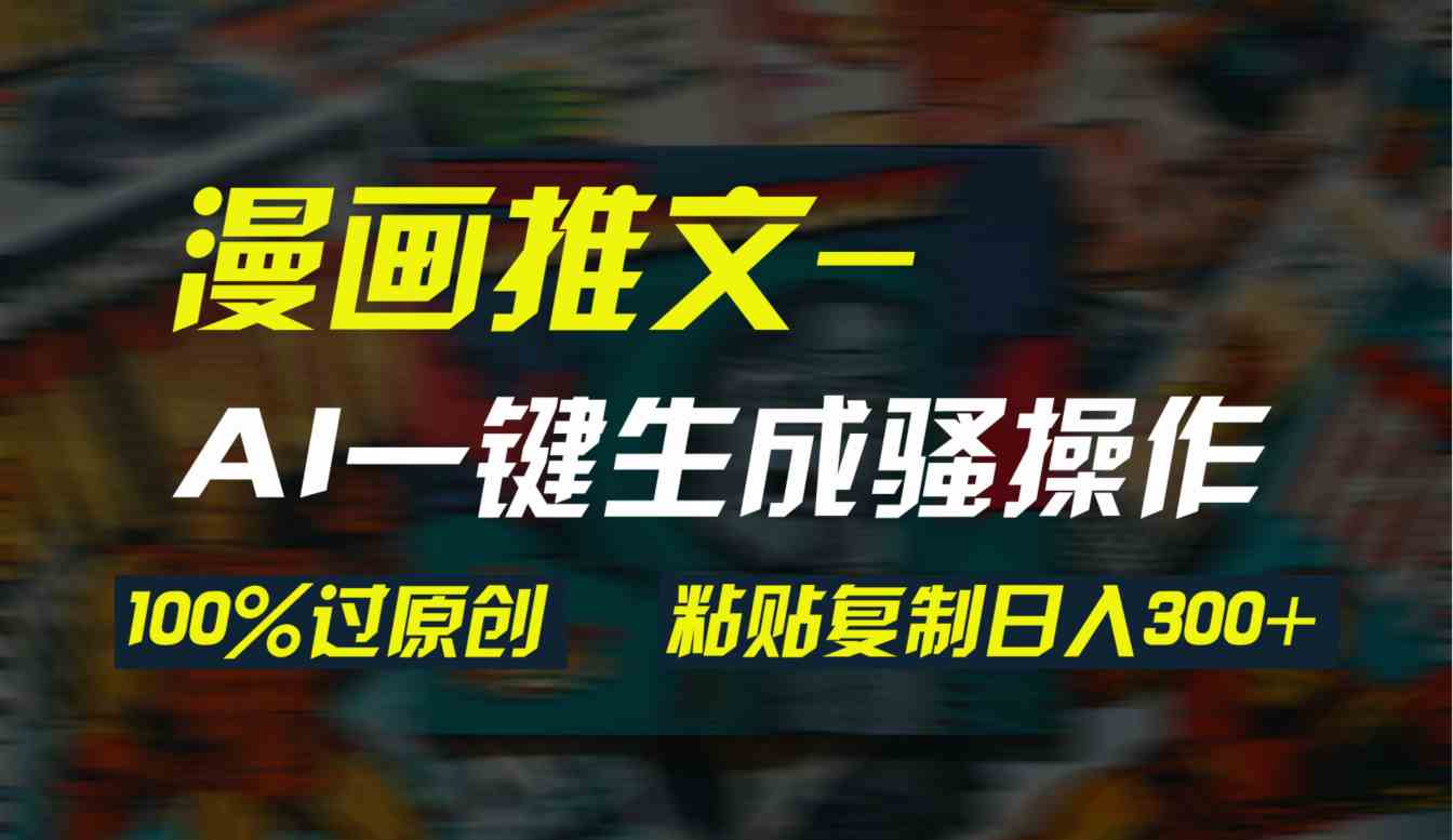 （9635期）AI一键生成漫画爆款视频，3分钟1条双重去重100%过原创，粘贴复制日入300+-iTZL项目网