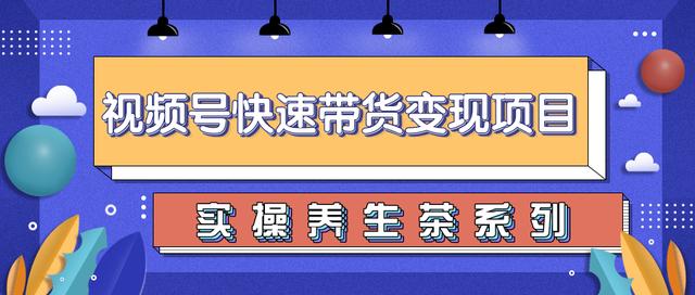 柚子视频号带货实操变现项目，零基础操作养生茶月入10000+【视频教程】-iTZL项目网