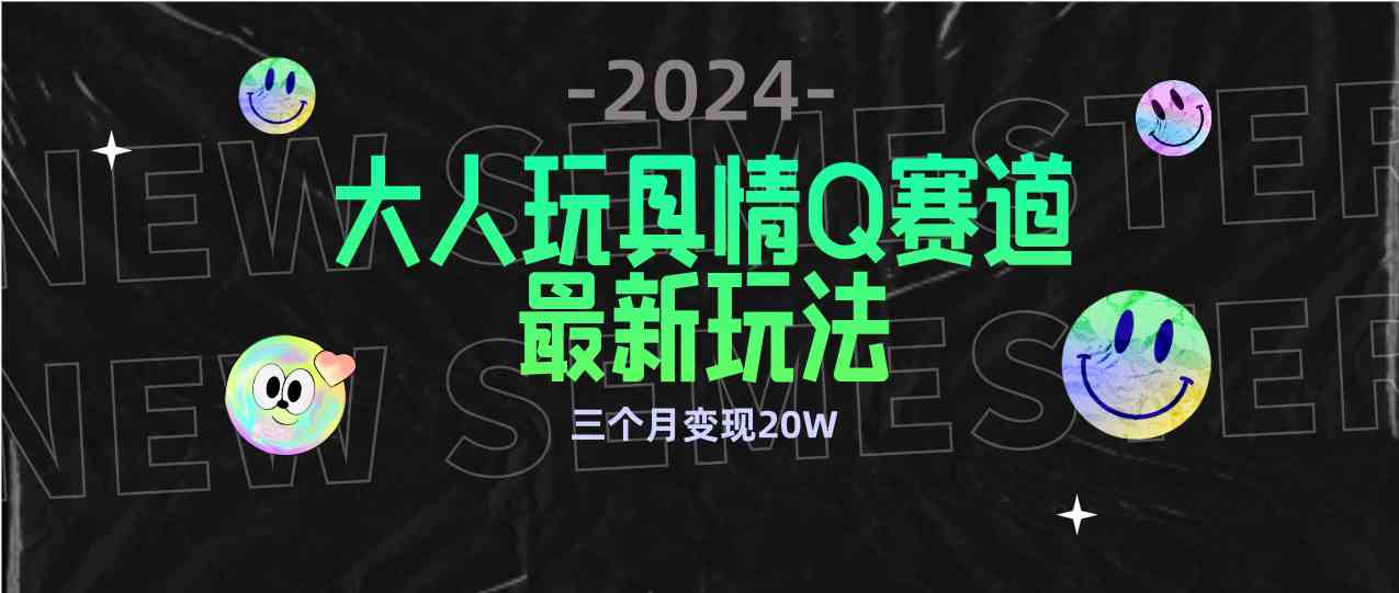 （9490期）全新大人玩具情Q赛道合规新玩法 零投入 不封号流量多渠道变现 3个月变现20W-iTZL项目网