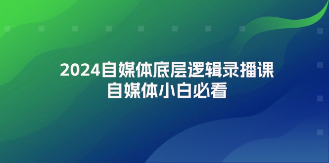 （12053期）2024自媒体底层逻辑录播课，自媒体小白必看-iTZL项目网