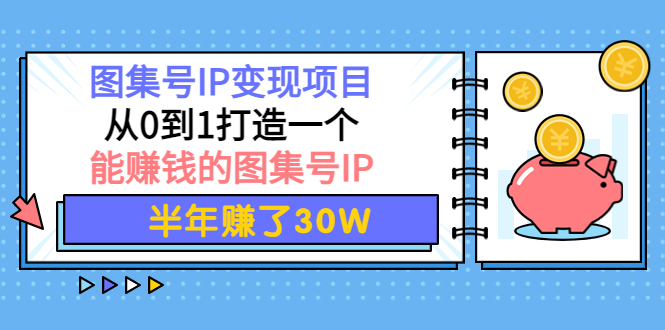 （3972期）图集号IP变现项目：从0到1打造一个能赚钱的图集号IP 半年赚了30W-iTZL项目网