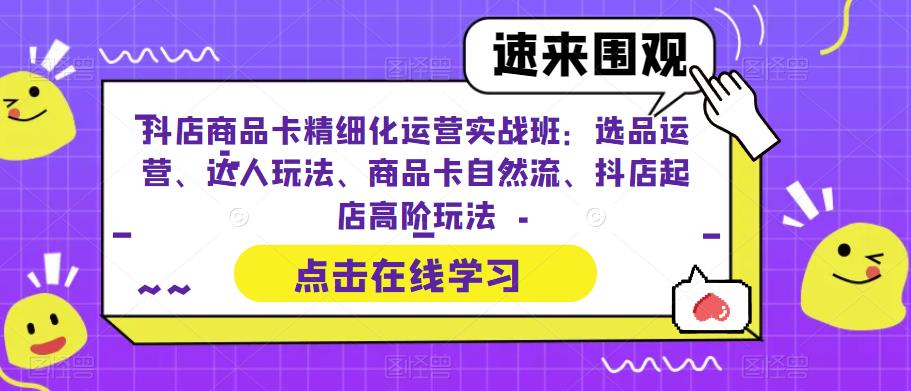 （6488期）抖店商品卡精细化运营实操班：选品运营、达人玩法、商品卡自然流、抖店起店-iTZL项目网