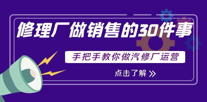 （3933期）修理厂做销售的30件事，手把手教你做汽修厂运营-iTZL项目网