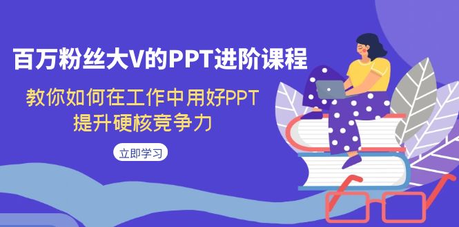 （7296期）百万粉丝大V的PPT进阶课程，教你如何在工作中用好PPT，提升硬核竞争力-iTZL项目网