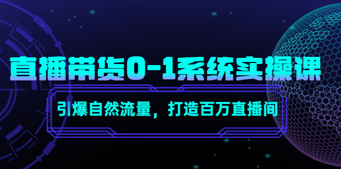 （4447期）直播带货0-1系统实操课，引爆自然流量，打造百万直播间！-iTZL项目网