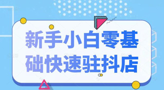 （2113期）抖音小店新手小白零基础快速入驻抖店100%开通（全套11节课程）-iTZL项目网