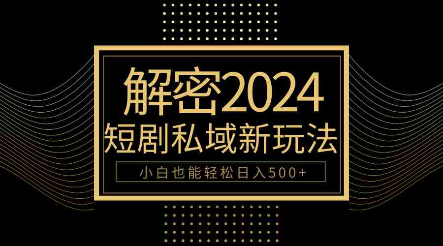 （9951期）10分钟教会你2024玩转短剧私域变现，小白也能轻松日入500+-iTZL项目网