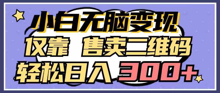 （9637期）小白无脑变现，仅靠售卖二维码，轻松日入300+-iTZL项目网