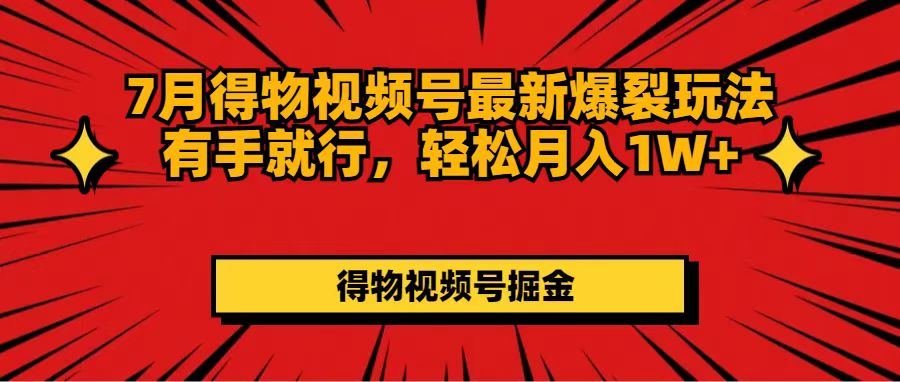 （11816期）7月得物视频号最新爆裂玩法有手就行，轻松月入1W+-iTZL项目网