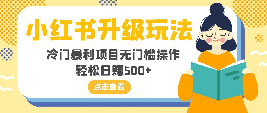 （8014期）小红书升级玩法，冷门暴利项目无门槛操作，轻松日赚500+-iTZL项目网