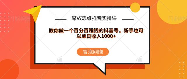 聚蚁思维抖音实操课:教你做一个百分百赚钱的抖音号，新手也可以单日收入1000+-iTZL项目网