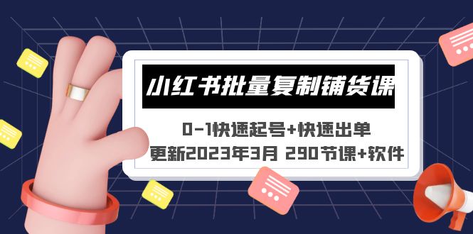 （5321期）小红书批量复制铺货课 0-1快速起号+快速出单 (更新2023年3月 290节课+软件)-iTZL项目网