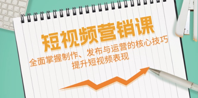 （12611期）短视频&营销课：全面掌握制作、发布与运营的核心技巧，提升短视频表现-iTZL项目网