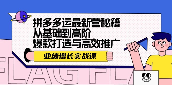 （12260期）拼多多运最新营秘籍：业绩 增长实战课，从基础到高阶，爆款打造与高效推广-iTZL项目网