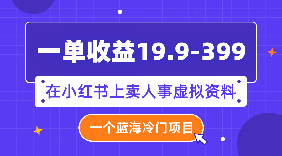 （7701期）一单收益19.9-399，一个蓝海冷门项目，在小红书上卖人事虚拟资料-iTZL项目网