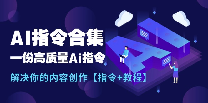 （11536期）最新AI指令合集，一份高质量Ai指令，解决你的内容创作【指令+教程】-iTZL项目网