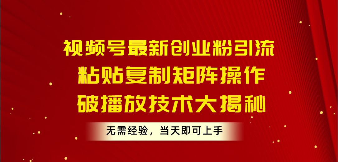 （10803期）视频号最新创业粉引流，粘贴复制矩阵操作，破播放技术大揭秘，无需经验…-iTZL项目网