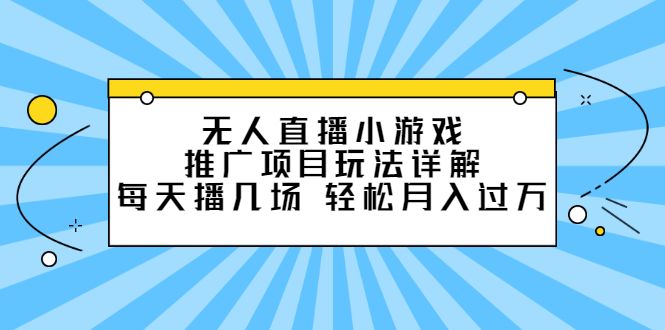 （2307期）无人直播小游戏推广项目玩法详解，每天播几场，轻松月入过万+-iTZL项目网