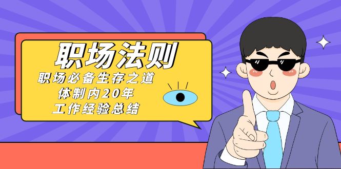 （8557期）《职场 法则》职场必备生存之道，体制内20年 工作经验总结（17节课）-iTZL项目网