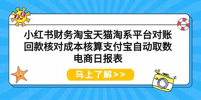 （9628期）小红书财务淘宝天猫淘系平台对账回款核对成本核算支付宝自动取数电商日报表-iTZL项目网